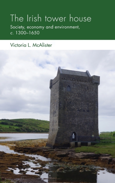 The Irish Tower House : Society, Economy and Environment, c. 1300-1650, Hardback Book
