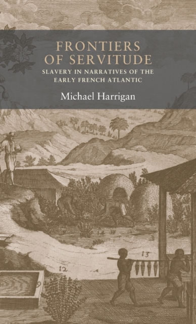 Frontiers of Servitude : Slavery in Narratives of the Early French Atlantic, Hardback Book