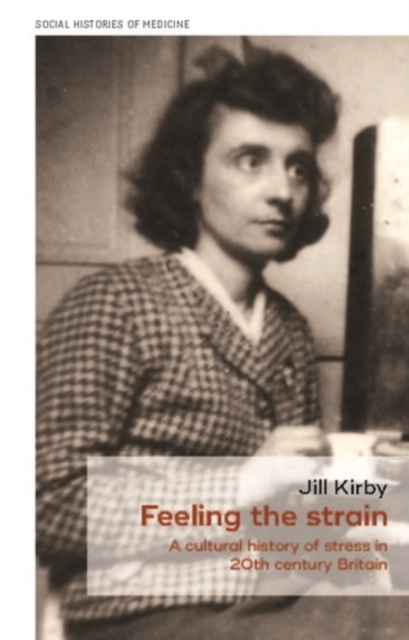 Feeling the strain : A cultural history of stress in twentieth-century Britain, PDF eBook