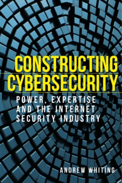 Constructing cybersecurity : Power, expertise and the internet security industry, PDF eBook