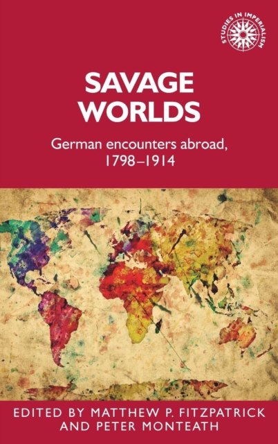 Savage Worlds : German Encounters Abroad, 1798-1914, Hardback Book