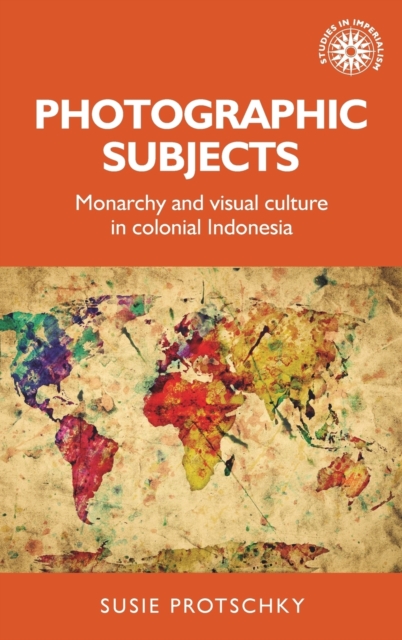 Photographic Subjects : Monarchy and Visual Culture in Colonial Indonesia, Hardback Book