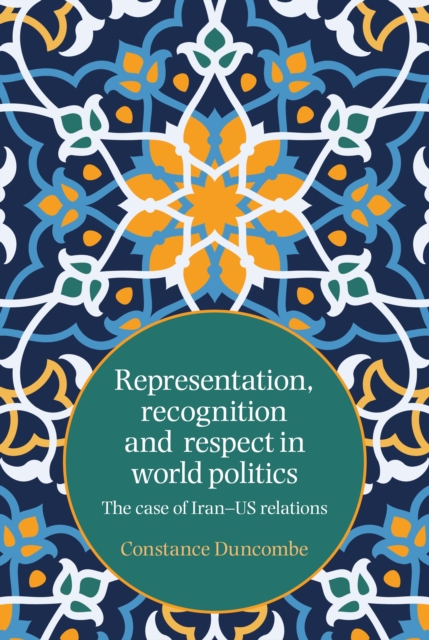 Representation, recognition and respect in world politics : The case of Iran-US relations, PDF eBook