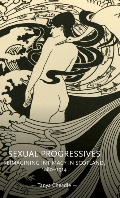 Sexual Progressives : Reimagining Intimacy in Scotland, 1880-1914, Hardback Book