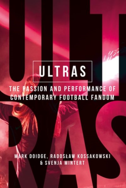 Ultras : The Passion and Performance of Contemporary Football Fandom, Hardback Book
