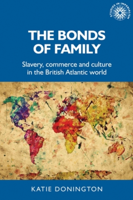 The Bonds of Family : Slavery, Commerce and Culture in the British Atlantic World, PDF eBook