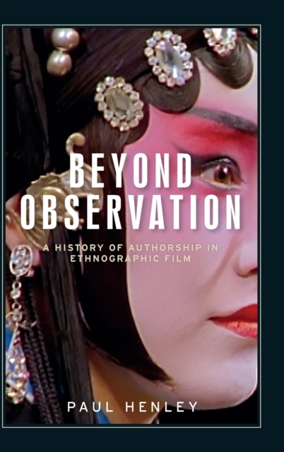 Beyond Observation : A History of Authorship in Ethnographic Film, Hardback Book