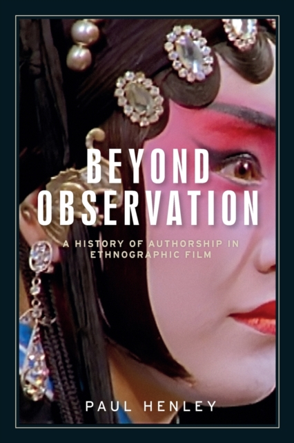 Beyond Observation : A History of Authorship in Ethnographic Film, Paperback / softback Book