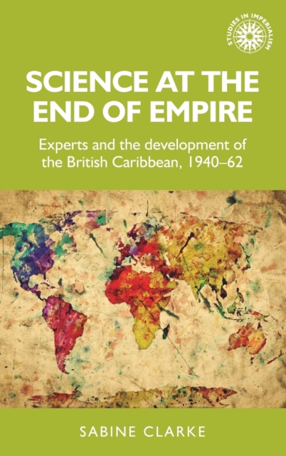 Science at the End of Empire : Experts and the Development of the British Caribbean, 1940-62, Hardback Book