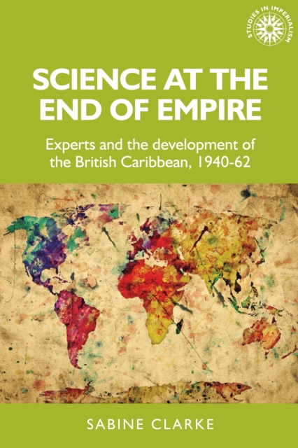 Science at the end of empire : Experts and the development of the British Caribbean, 1940-62, PDF eBook