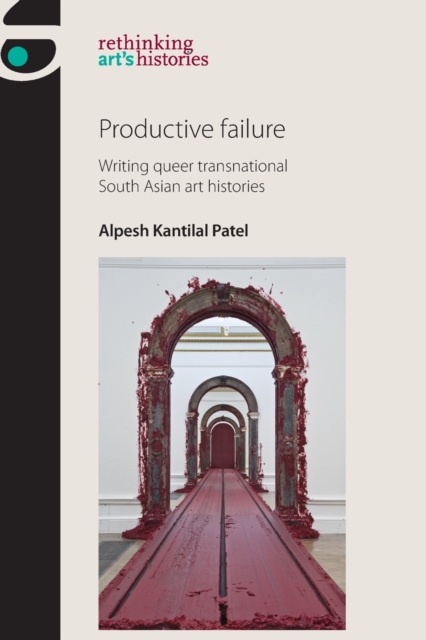 Productive Failure : Writing Queer Transnational South Asian Art Histories, Paperback / softback Book
