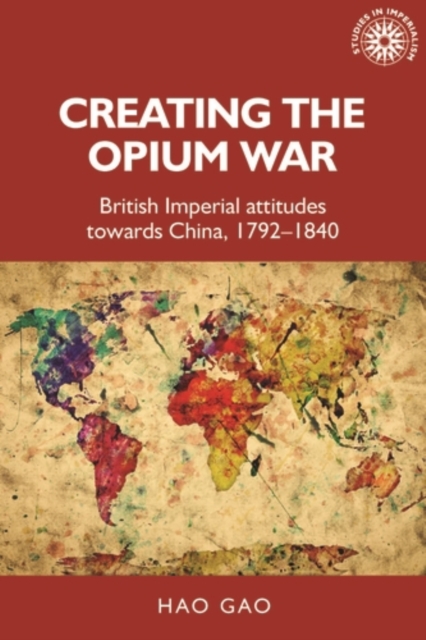 Creating the Opium War : British imperial attitudes towards China, 1792-1840, PDF eBook