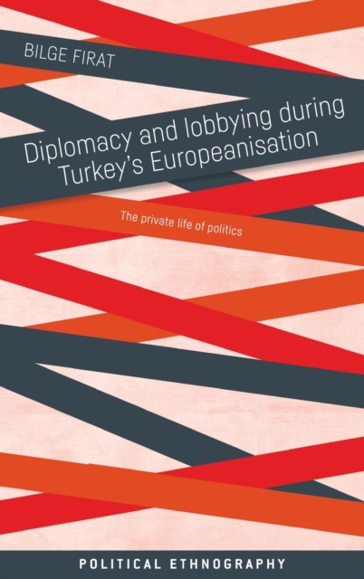 Diplomacy and Lobbying During Turkey’s Europeanisation : The Private Life of Politics, Hardback Book