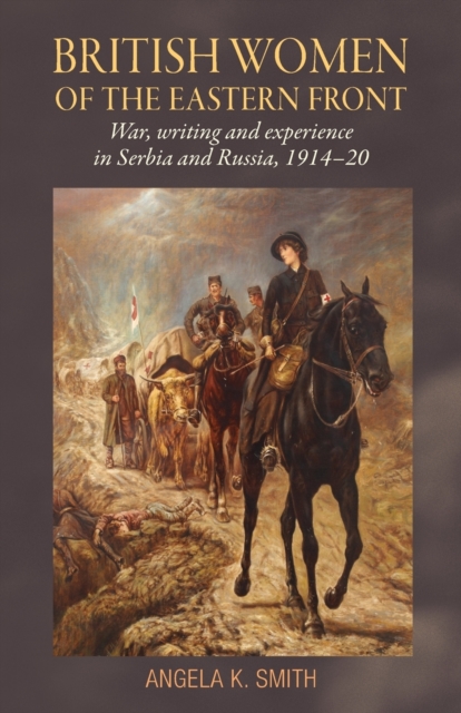 British Women of the Eastern Front : War, Writing and Experience in Serbia and Russia, 1914-20, Paperback / softback Book