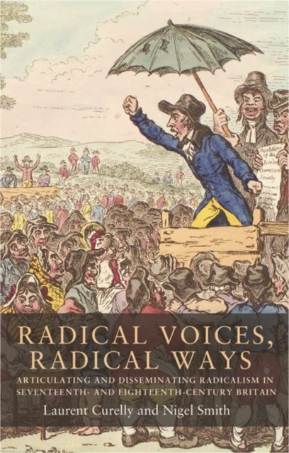 Radical Voices, Radical Ways : Articulating and Disseminating Radicalism in Seventeenth- and Eighteenth-Century Britain, Paperback / softback Book