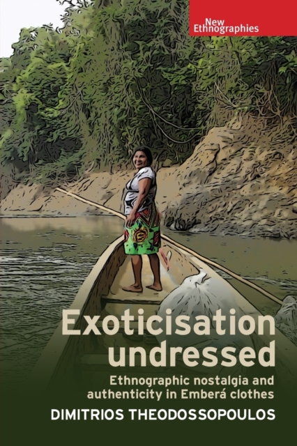 Exoticisation Undressed : Ethnographic Nostalgia and Authenticity in Embera Clothes, Paperback / softback Book