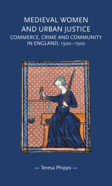Medieval women and urban justice : Commerce, crime and community in England, 1300-1500, PDF eBook