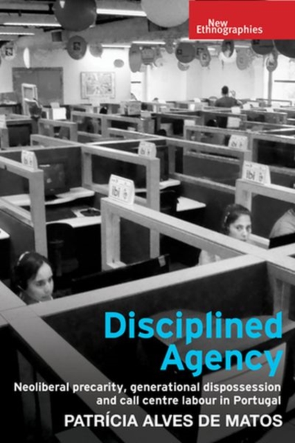 Disciplined Agency : Neoliberal Precarity, Generational Dispossession and Call Centre Labour in Portugal, Hardback Book