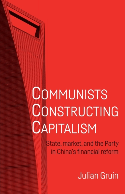 Communists Constructing Capitalism : State, Market, and the Party in China’s Financial Reform, Paperback / softback Book