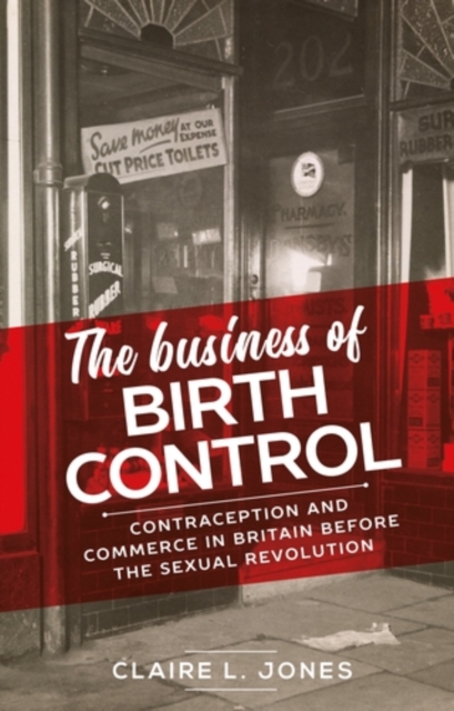The business of birth control : Contraception and commerce in Britain before the sexual revolution, PDF eBook