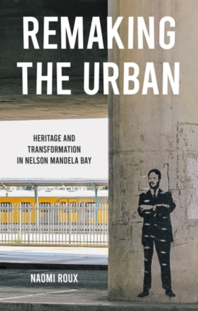Remaking the urban : Heritage and transformation in Nelson Mandela Bay, PDF eBook