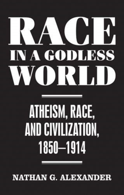 Race in a Godless World : Atheism, Race, and Civilization, 1850-1914, Hardback Book