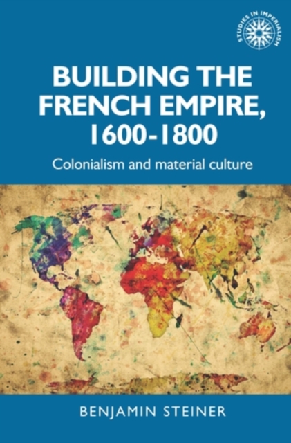 Building the French empire, 1600-1800 : Colonialism and material culture, PDF eBook