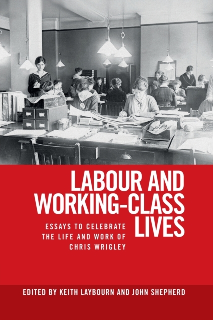 Labour and Working-Class Lives : Essays to Celebrate the Life and Work of Chris Wrigley, Paperback / softback Book