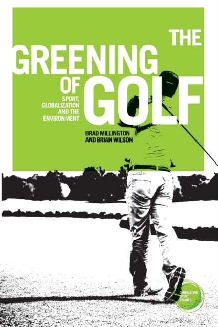 The Greening of Golf : Sport, Globalization and the Environment, Paperback / softback Book