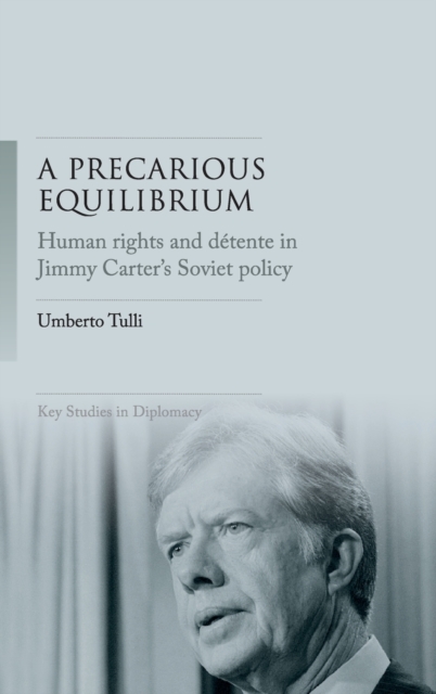 A Precarious Equilibrium : Human Rights and deTente in Jimmy Carter's Soviet Policy, Hardback Book