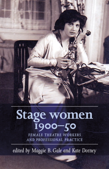 Stage women, 1900-50 : Female theatre workers and professional practice, PDF eBook