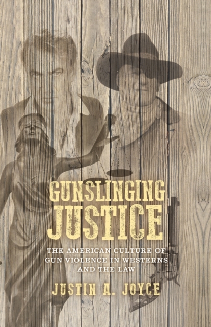 Gunslinging Justice : The American Culture of Gun Violence in Westerns and the Law, Paperback / softback Book
