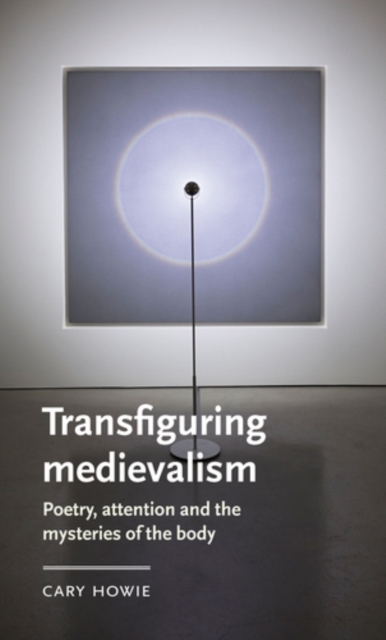 Transfiguring medievalism : Poetry, attention, and the mysteries of the body, EPUB eBook
