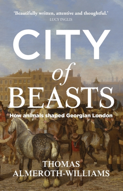 City of Beasts : How Animals Shaped Georgian London, Paperback / softback Book