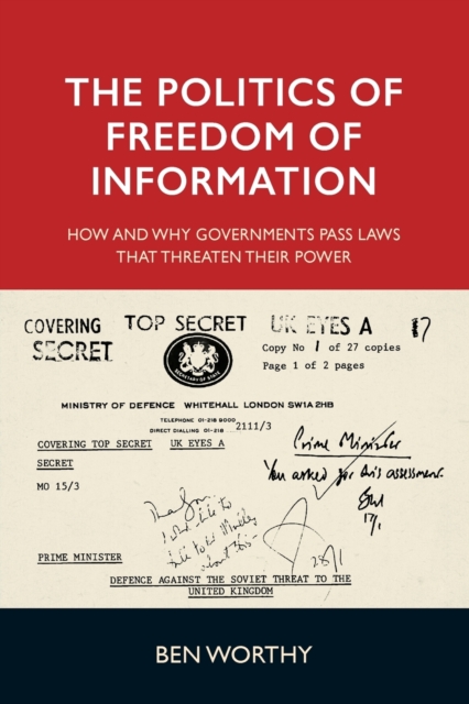 The Politics of Freedom of Information : How and Why Governments Pass Laws That Threaten Their Power, Paperback / softback Book
