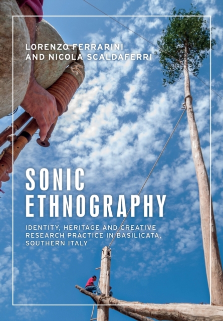 Sonic Ethnography : Identity, Heritage and Creative Research Practice in Basilicata, Southern Italy, Paperback / softback Book