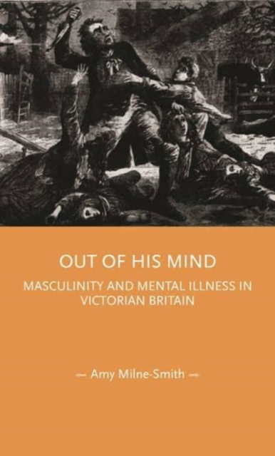 Out of His Mind : Masculinity and Mental Illness in Victorian Britain, Hardback Book
