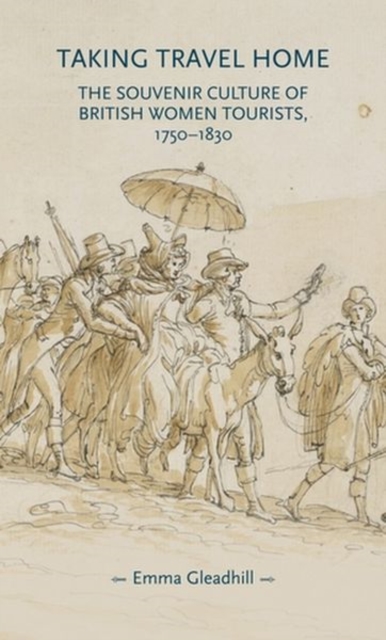 Taking Travel Home : The Souvenir Culture of British Women Tourists, 1750-1830, Hardback Book