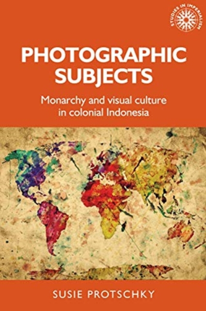 Photographic Subjects : Monarchy and Visual Culture in Colonial Indonesia, Paperback / softback Book