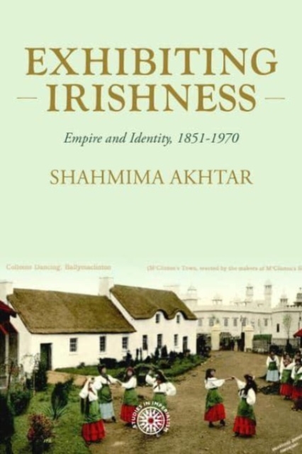 Exhibiting Irishness : Empire, Race and Nation, c. 1850-1970, Hardback Book
