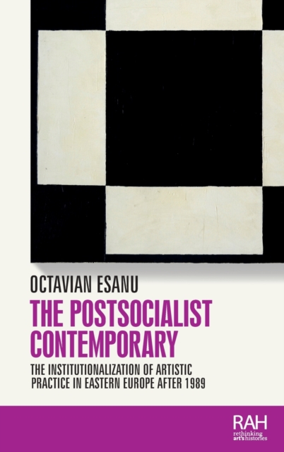 The Postsocialist Contemporary : The Institutionalization of Artistic Practice in Eastern Europe After 1989, Hardback Book