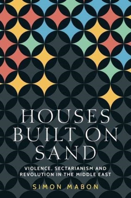 Houses Built on Sand : Violence, Sectarianism and Revolution in the Middle East, Paperback / softback Book