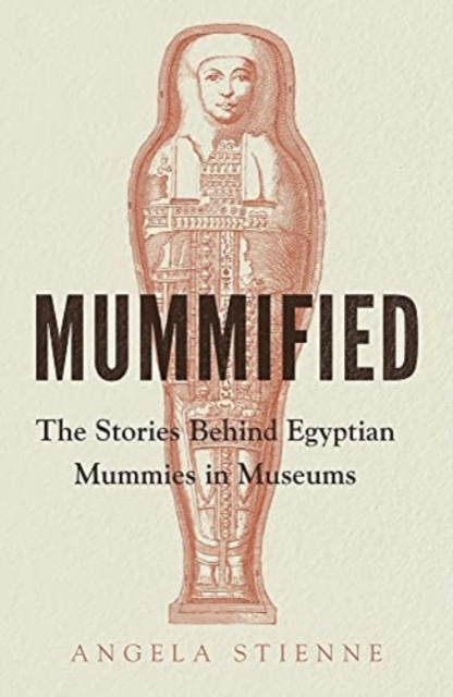 Mummified : The Stories Behind Egyptian Mummies in Museums, Hardback Book