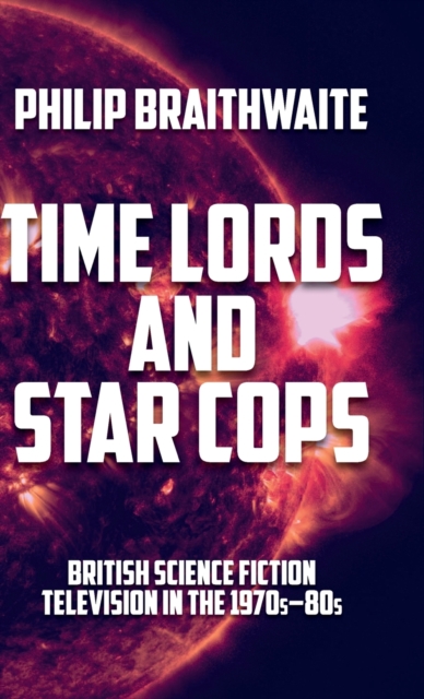 Time Lords and Star Cops : British Science Fiction Television in the 1970s-80s, Hardback Book