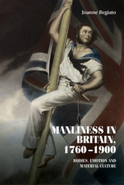 Manliness in Britain, 1760-1900 : Bodies, Emotion, and Material Culture, Paperback / softback Book