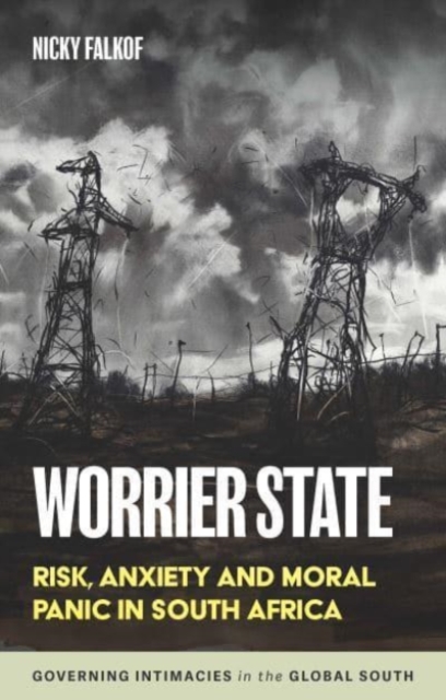 Worrier State : Risk, Anxiety and Moral Panic in South Africa, Hardback Book