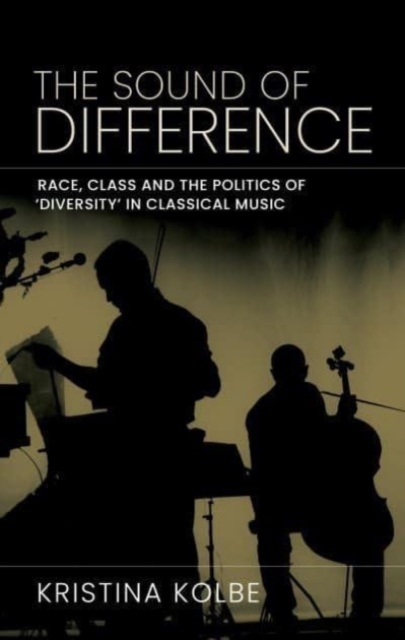 The Sound of Difference : Race, Class and the Politics of 'Diversity' in Classical Music, Hardback Book