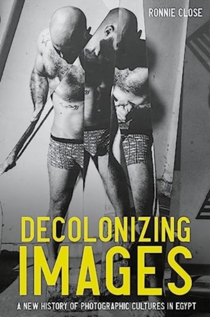 Decolonizing Images : A New History of Photographic Cultures in Egypt, Hardback Book