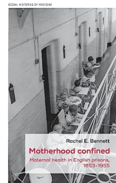 Motherhood Confined : Maternal Health in English Prisons, 1853-1955, Hardback Book