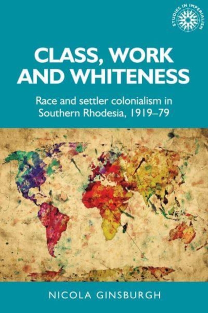 Class, Work and Whiteness : Race and Settler Colonialism in Southern Rhodesia, 1919-79, Paperback / softback Book